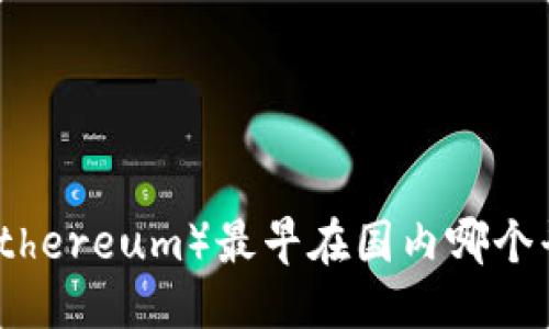 优质
以太坊(Ethereum)最早在国内哪个平台交易?