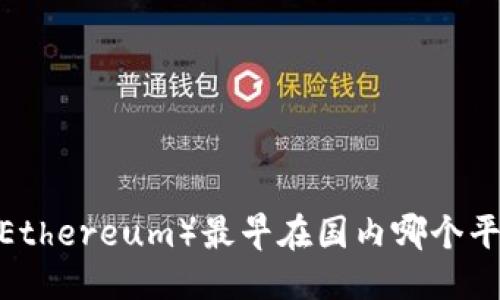 优质
以太坊(Ethereum)最早在国内哪个平台交易?
