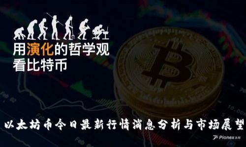 以太坊币今日最新行情消息分析与市场展望