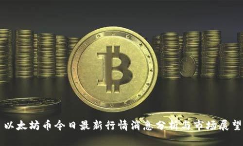 以太坊币今日最新行情消息分析与市场展望