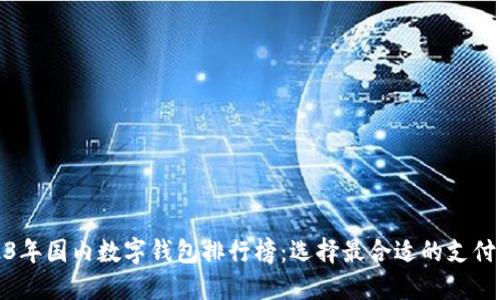 2023年国内数字钱包排行榜：选择最合适的支付工具