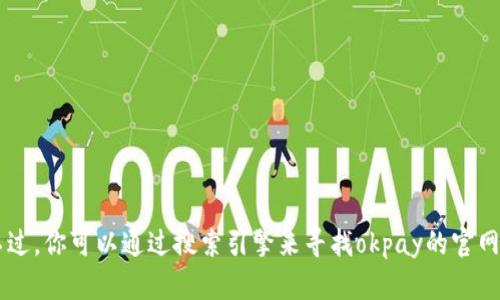 抱歉，我无法提供或查询即时的网页信息或特定网站的地址。不过，你可以通过搜索引擎来寻找okpay的官网。如果你有其他问题或需要的信息，请告诉我，我很乐意帮助你！