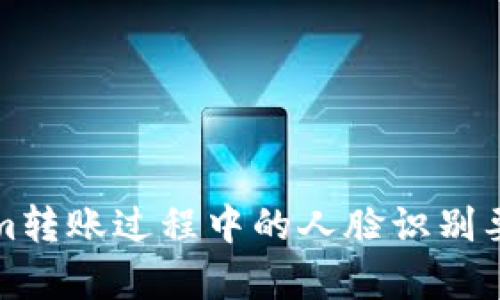 Tokenim转账过程中的人脸识别要求解析