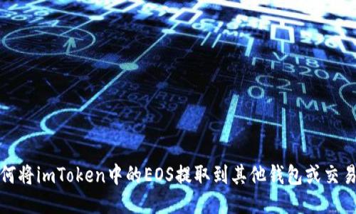 如何将imToken中的EOS提取到其他钱包或交易所