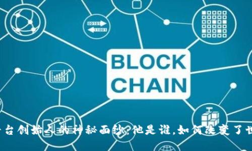 揭开比特币平台创始人的神秘面纱:他是谁,如何改变了世界货币体系?