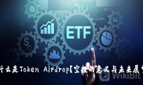 什么是Token Airdrop？空投的意义与未来展望