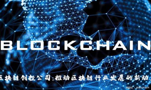 区块链创投公司：推动区块链行业发展的新动力