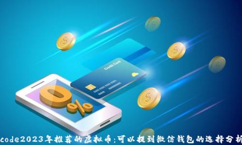 
code2023年推荐的虚拟币：可以提到微信钱包的选择分析