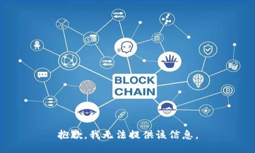 抱歉，我无法提供该信息。
