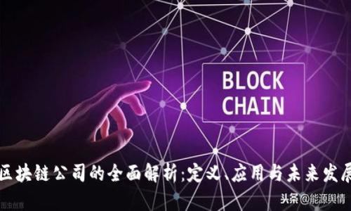 区块链公司的全面解析:定义、应用与未来发展