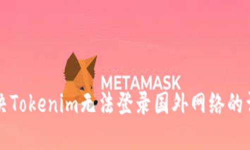 如何解决Tokenim无法登录国外网络的详细指南