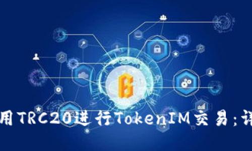 如何使用TRC20进行TokenIM交易:详细指南