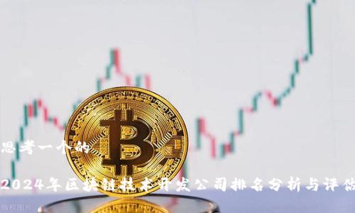思考一个的

2024年区块链技术开发公司排名分析与评估