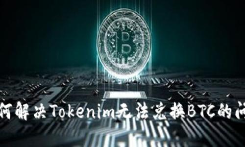如何解决Tokenim无法兑换BTC的问题