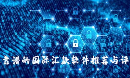 最靠谱的国际汇款软件推荐与评测