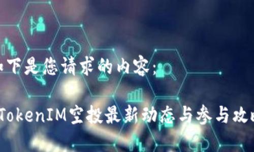 如下是您请求的内容:
TokenIM空投最新动态与参与攻略