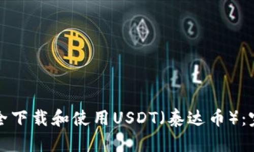 如何安全下载和使用USDT(泰达币):完整指南