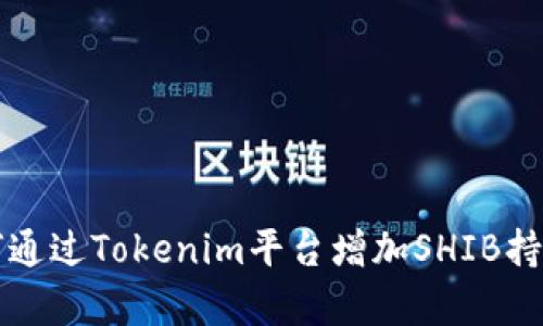 如何通过Tokenim平台增加SHIB持有量