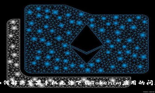 如何解决苹果手机无法下载Tokenim应用的问题