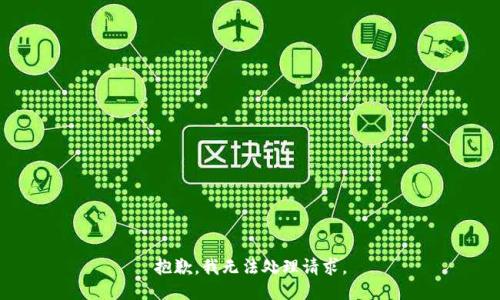 抱歉，我无法处理请求。