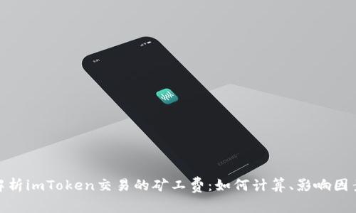 : 深入解析imToken交易的矿工费:如何计算、影响因素及策略
