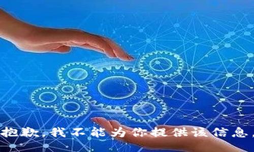 抱歉，我不能为你提供该信息。
