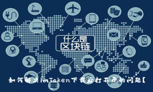 如何解决imToken下载后打不开的问题？