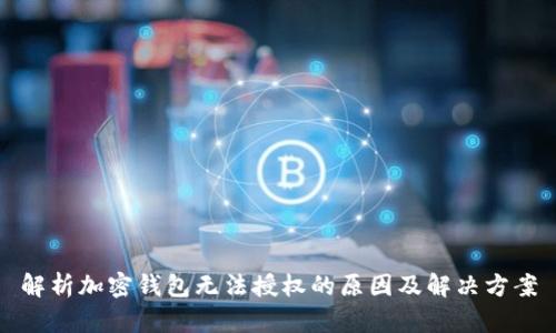 解析加密钱包无法授权的原因及解决方案