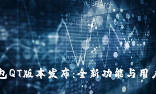 区块链钱包QT版本发布：全新功能与用户体验提升
