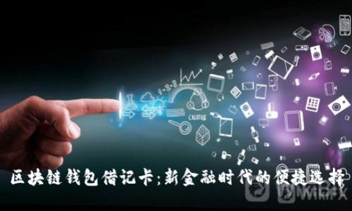 区块链钱包借记卡：新金融时代的便捷选择