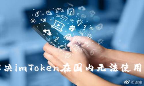 如何解决imToken在国内无法使用的问题
