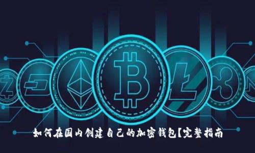 如何在国内创建自己的加密钱包？完整指南
