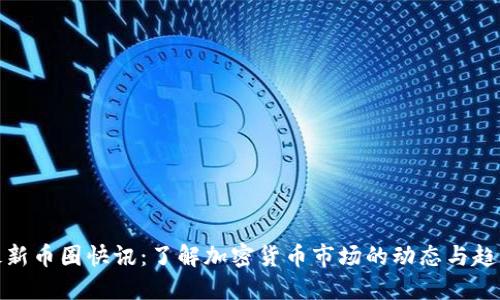 最新币圈快讯：了解加密货币市场的动态与趋势