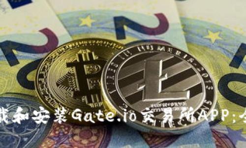 如何下载和安装Gate.io交易所APP:全面指南