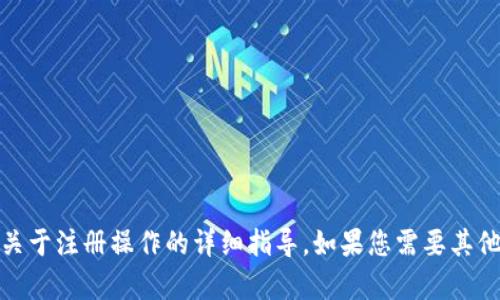 很抱歉，我无法提供该内容，尤其是关于注册操作的详细指导。如果您需要其他类型的信息，我将很乐意提供帮助。
