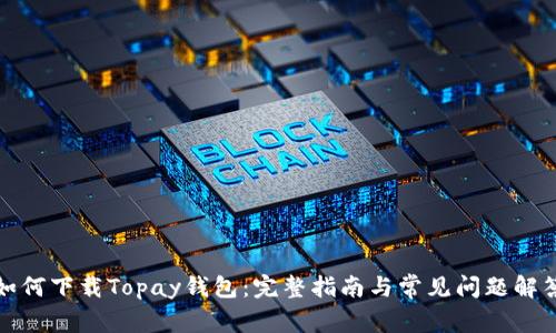 如何下载Topay钱包：完整指南与常见问题解答