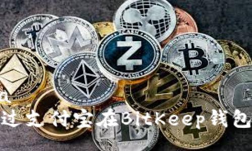 schema
如何通过支付宝在BitKeep钱包中充值