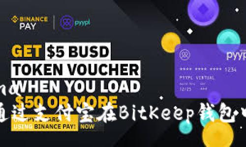 schema
如何通过支付宝在BitKeep钱包中充值