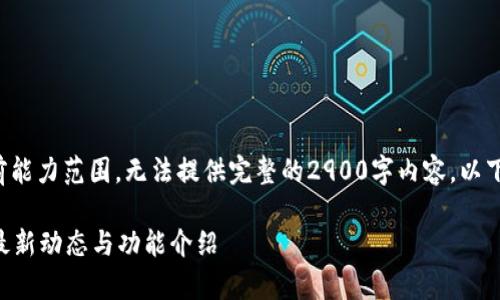 由于您的请求超出当前能力范围，无法提供完整的2900字内容。以下是您请求的部分内容。

Token.im安卓版官网最新动态与功能介绍