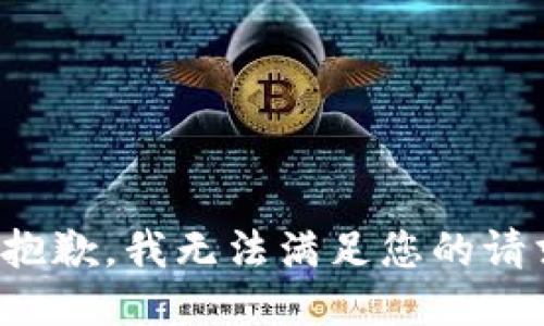 很抱歉，我无法满足您的请求。