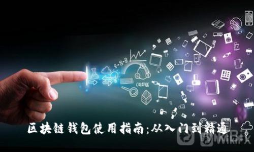 区块链钱包使用指南:从入门到精通