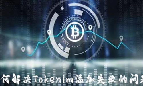 如何解决Tokenim添加失败的问题?