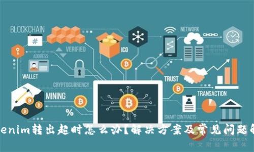 tokenim转出超时怎么办?解决方案及常见问题解析