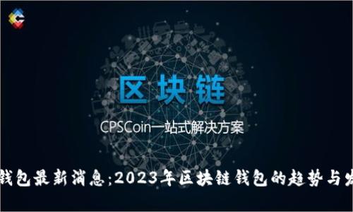 区块链钱包最新消息:2023年区块链钱包的趋势与发展解析