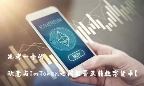 思考一个的
欧意与ImToken之间能否互转数字货币?
