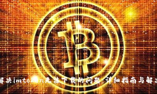 如何解决imtoken无法下载的问题:详细指南与解决方案
