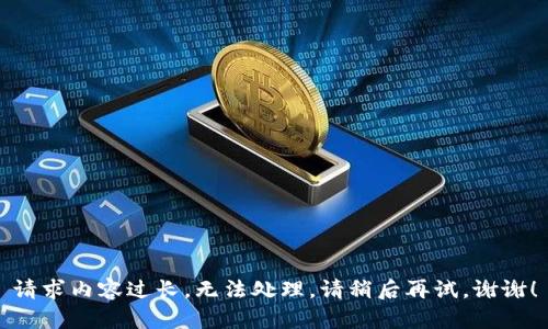 请求内容过长，无法处理，请稍后再试。谢谢！