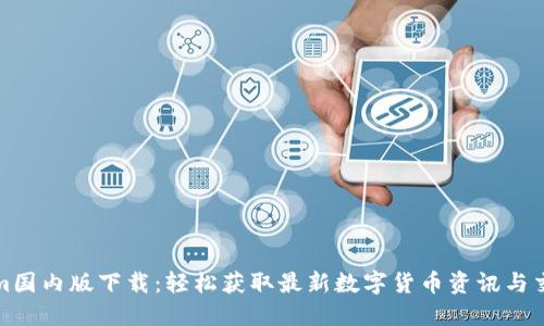 Tokenim国内版下载:轻松获取最新数字货币资讯与交易信息