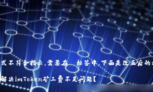 的格式不符合指示，需要在  标签中。下面是改正后的格式：

如何解决imToken矿工费不足问题？