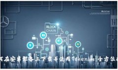 如何在安卓设备上下载并使用Tokenim：全方位指南